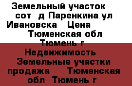 Земельный участок 15 сот. д.Паренкина ул.Ивановска › Цена ­ 730 000 - Тюменская обл., Тюмень г. Недвижимость » Земельные участки продажа   . Тюменская обл.,Тюмень г.
